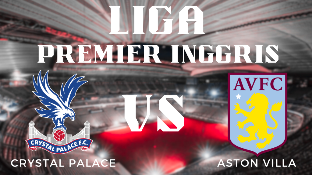 Prediksi Pertandingan Liga Inggris Crystal Palace vs Aston Villa